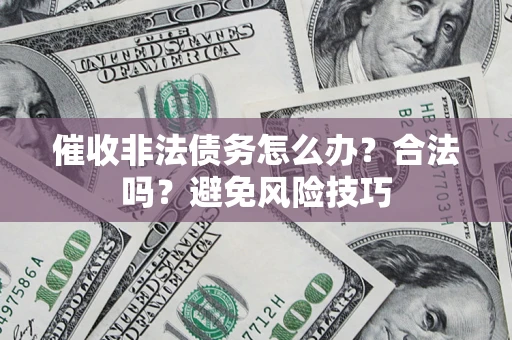 武汉催收非法债务怎么办？合法吗？避免风险技巧
