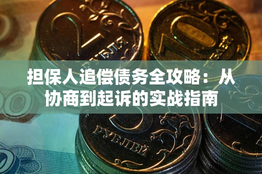 武汉担保人追偿债务全攻略:从协商到起诉的实战指南 武汉担保人追偿债务全攻略:从协商到起诉的实战指南