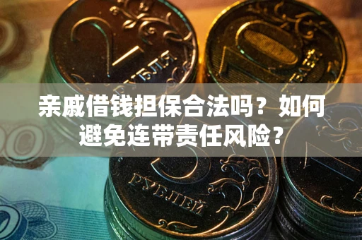武汉亲戚借钱担保合法吗？如何避免连带责任风险？