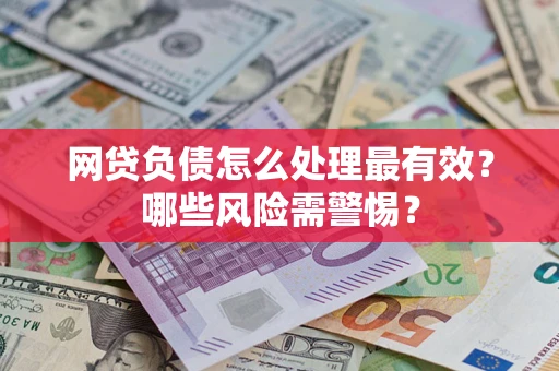 武汉网贷负债怎么处理最有效？哪些风险需警惕？