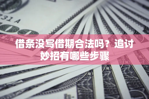 武汉借条没写借期合法吗？追讨妙招有哪些步骤