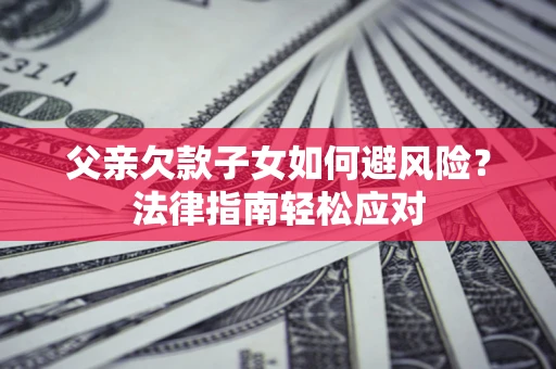 武汉父亲欠款子女如何避风险？法律指南轻松应对