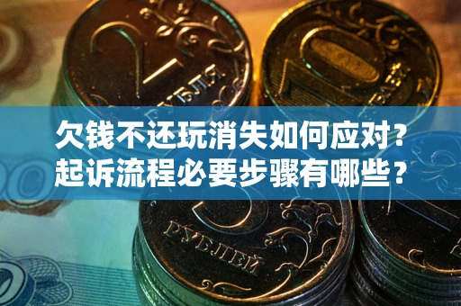 武汉欠钱不还玩消失如何应对？起诉流程必要步骤有哪些？