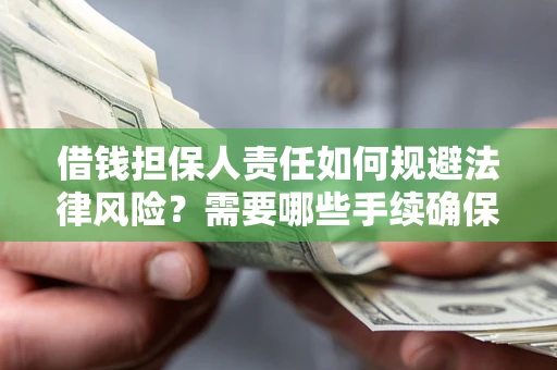 武汉借钱担保人责任如何规避法律风险？需要哪些手续确保安全？