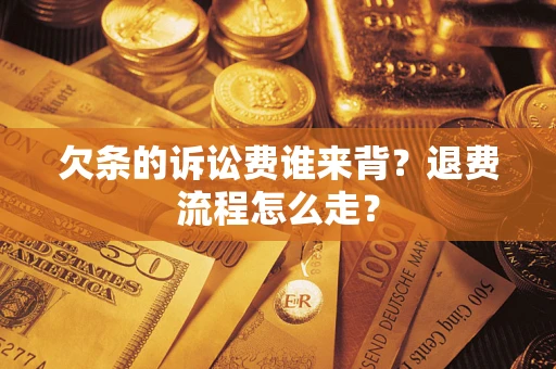 武汉欠条的诉讼费谁来背？退费流程怎么走？