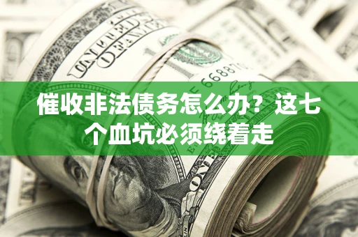 武汉催收非法债务怎么办？这七个血坑必须绕着走