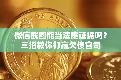 武汉微信截图能当法庭证据吗？三招教你打赢欠债官司