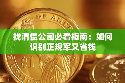 武汉找清债公司必看指南：如何识别正规军又省钱