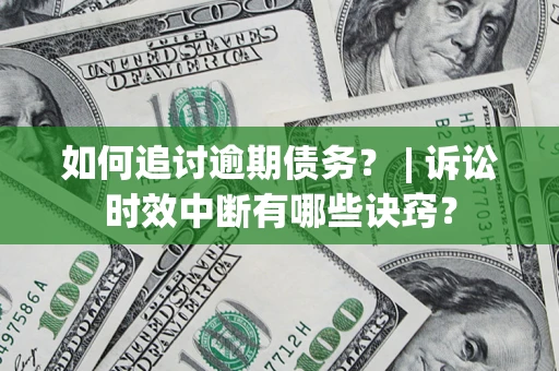 武汉如何追讨逾期债务？ | 诉讼时效中断有哪些诀窍？