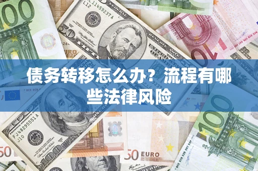 武汉债务转移怎么办？流程有哪些法律风险